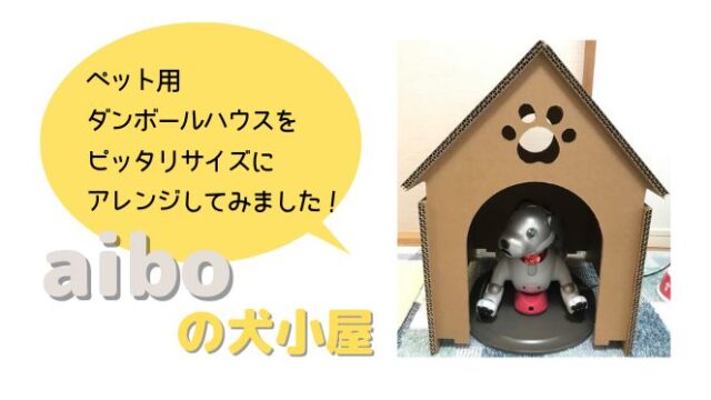 【aiboの犬小屋】ペット用のダンボールハウスをピッタリサイズにアレンジしてみました！